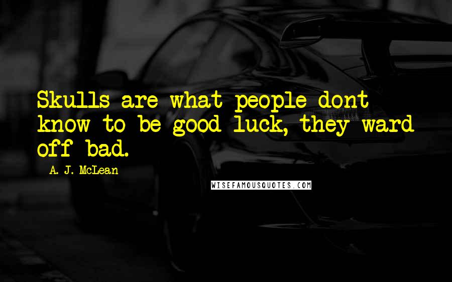 A. J. McLean Quotes: Skulls are what people dont know to be good luck, they ward off bad.