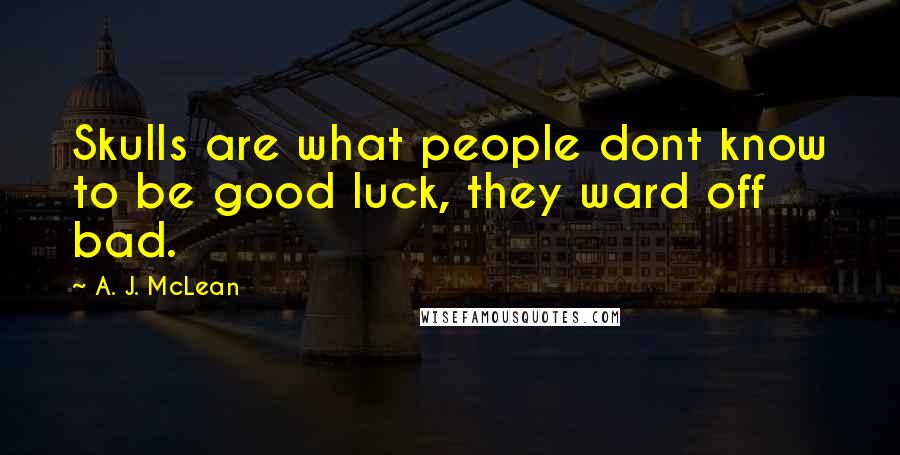 A. J. McLean Quotes: Skulls are what people dont know to be good luck, they ward off bad.