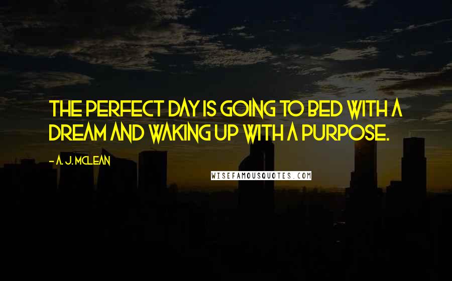 A. J. McLean Quotes: The perfect day is going to bed with a dream and waking up with a purpose.