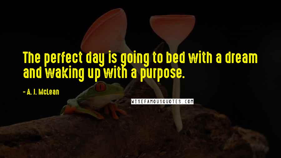 A. J. McLean Quotes: The perfect day is going to bed with a dream and waking up with a purpose.