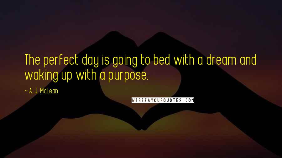 A. J. McLean Quotes: The perfect day is going to bed with a dream and waking up with a purpose.