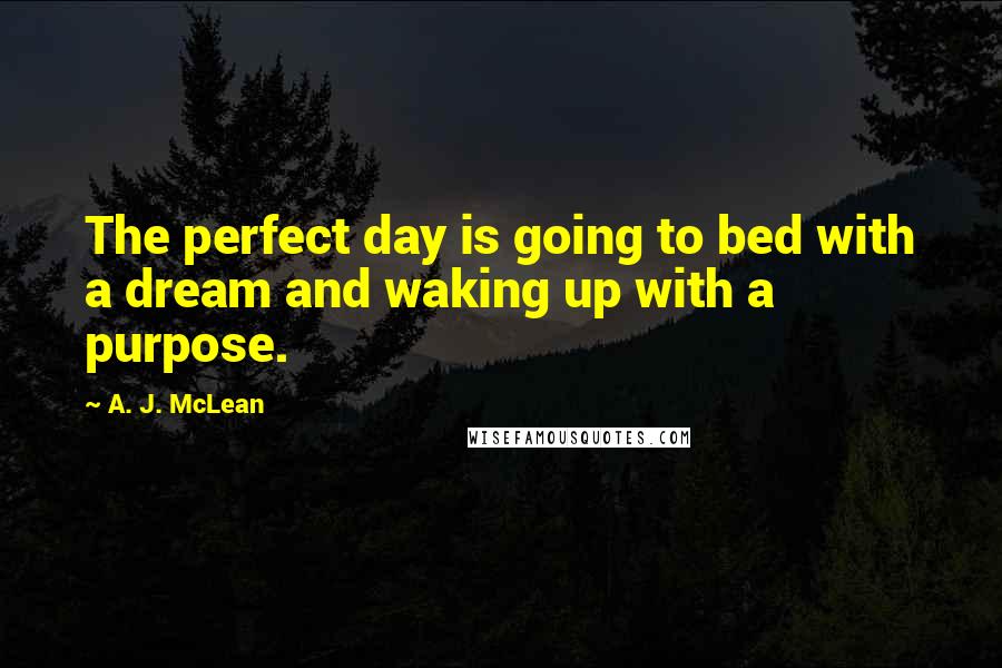 A. J. McLean Quotes: The perfect day is going to bed with a dream and waking up with a purpose.