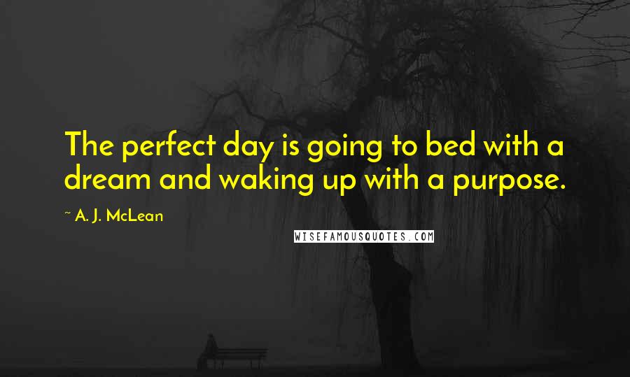 A. J. McLean Quotes: The perfect day is going to bed with a dream and waking up with a purpose.