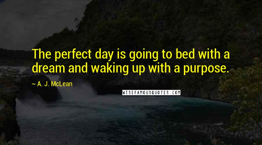 A. J. McLean Quotes: The perfect day is going to bed with a dream and waking up with a purpose.