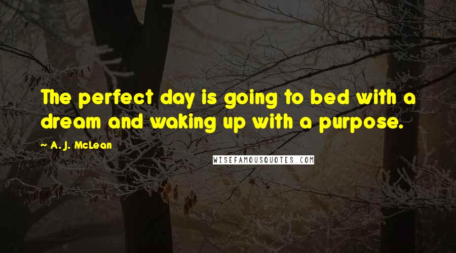 A. J. McLean Quotes: The perfect day is going to bed with a dream and waking up with a purpose.