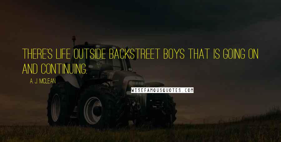 A. J. McLean Quotes: There's life outside Backstreet Boys that is going on and continuing.