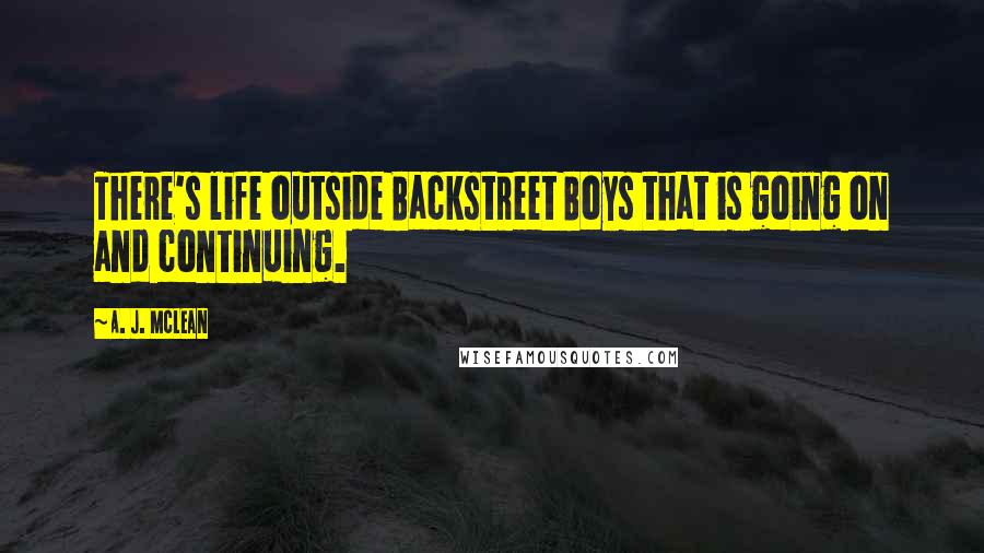 A. J. McLean Quotes: There's life outside Backstreet Boys that is going on and continuing.