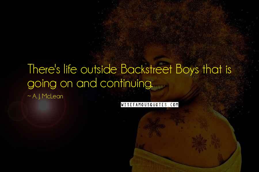 A. J. McLean Quotes: There's life outside Backstreet Boys that is going on and continuing.