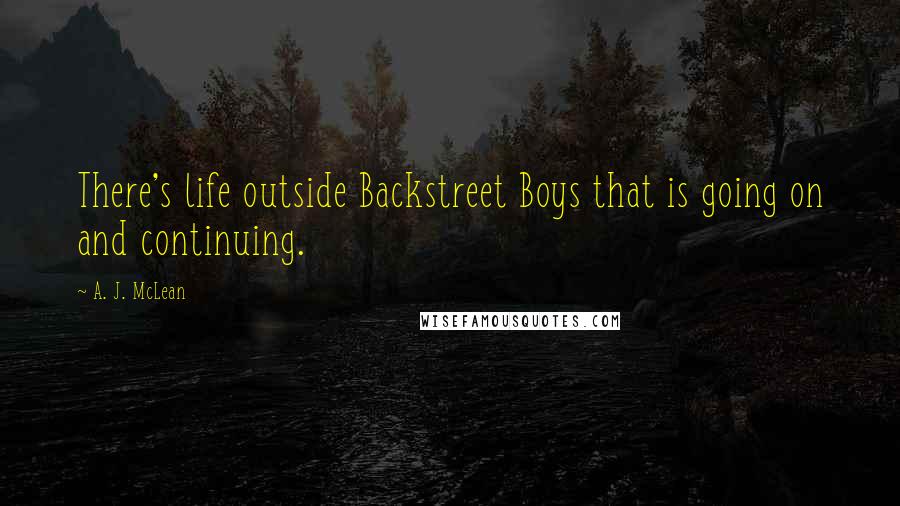 A. J. McLean Quotes: There's life outside Backstreet Boys that is going on and continuing.