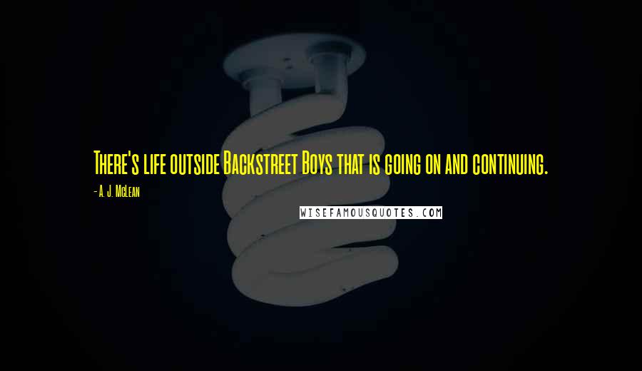 A. J. McLean Quotes: There's life outside Backstreet Boys that is going on and continuing.