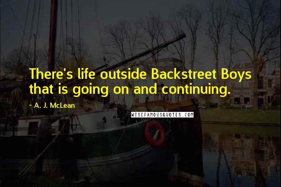 A. J. McLean Quotes: There's life outside Backstreet Boys that is going on and continuing.