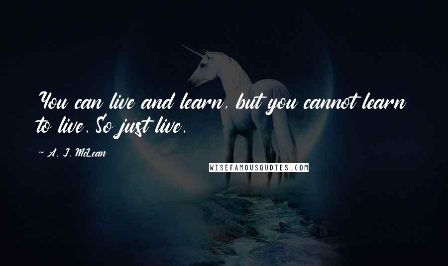 A. J. McLean Quotes: You can live and learn, but you cannot learn to live. So just live.