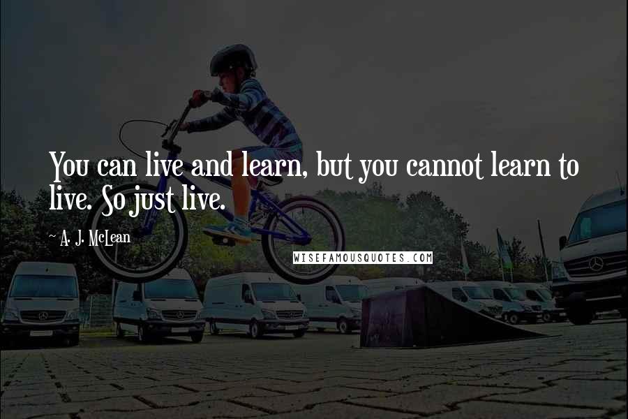 A. J. McLean Quotes: You can live and learn, but you cannot learn to live. So just live.