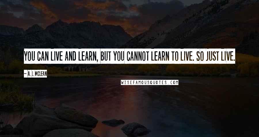 A. J. McLean Quotes: You can live and learn, but you cannot learn to live. So just live.