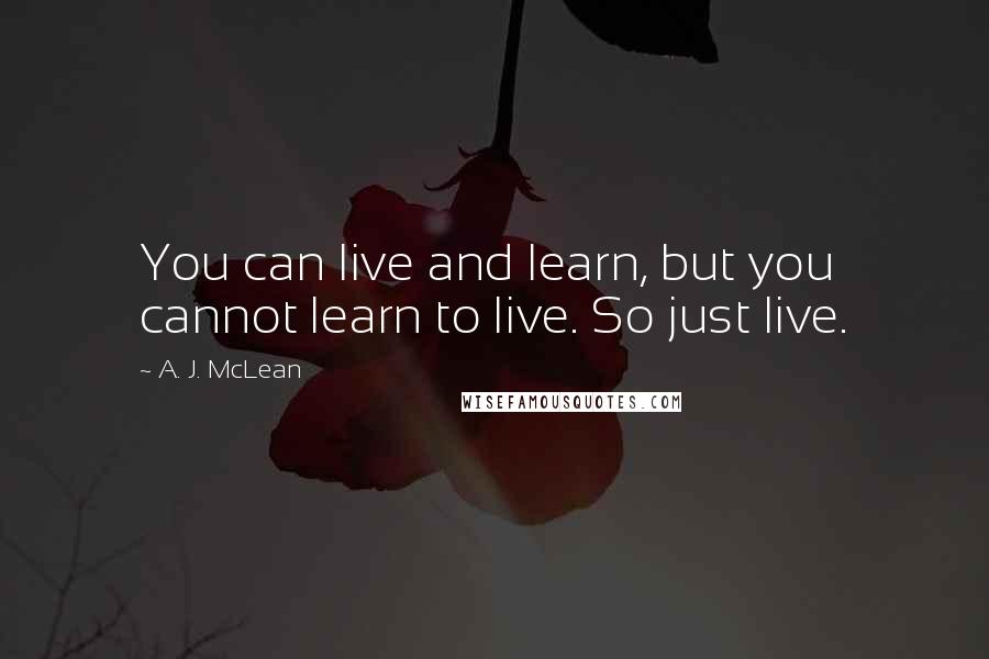 A. J. McLean Quotes: You can live and learn, but you cannot learn to live. So just live.