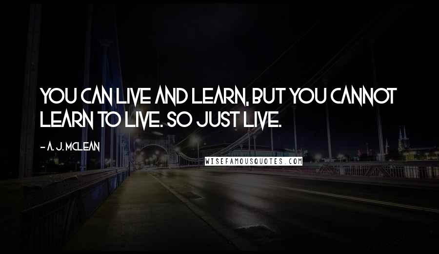 A. J. McLean Quotes: You can live and learn, but you cannot learn to live. So just live.