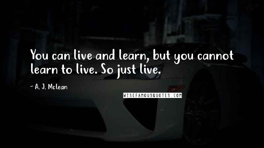 A. J. McLean Quotes: You can live and learn, but you cannot learn to live. So just live.