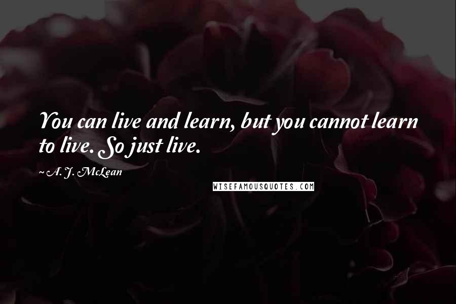 A. J. McLean Quotes: You can live and learn, but you cannot learn to live. So just live.