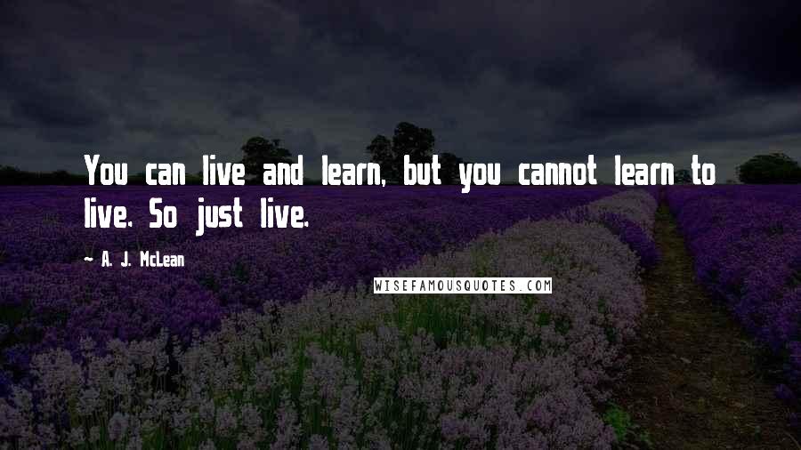 A. J. McLean Quotes: You can live and learn, but you cannot learn to live. So just live.