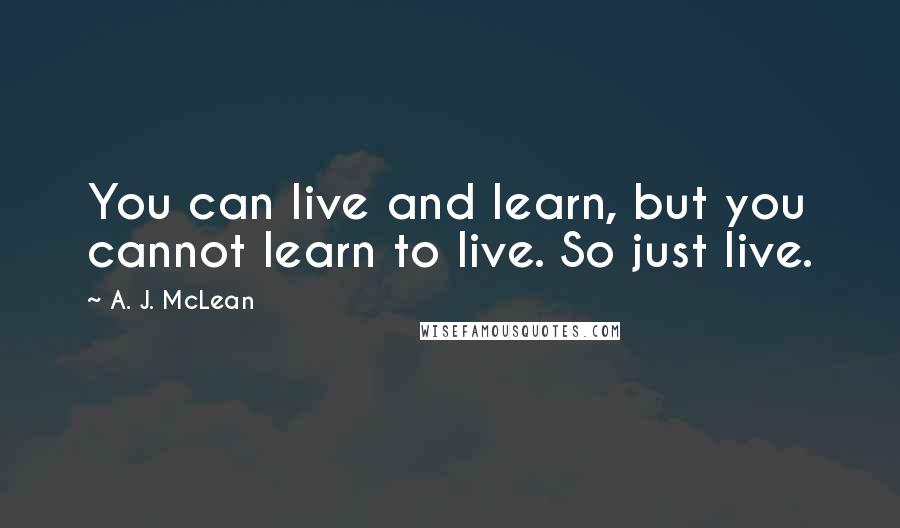 A. J. McLean Quotes: You can live and learn, but you cannot learn to live. So just live.