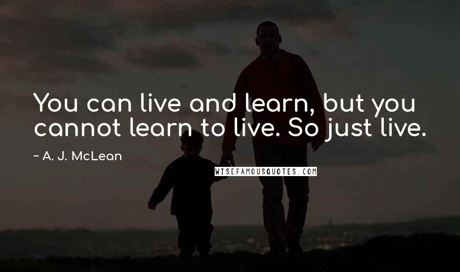 A. J. McLean Quotes: You can live and learn, but you cannot learn to live. So just live.