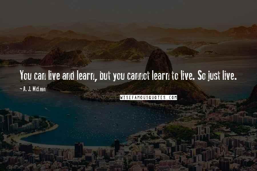 A. J. McLean Quotes: You can live and learn, but you cannot learn to live. So just live.