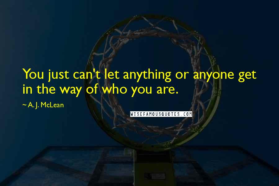 A. J. McLean Quotes: You just can't let anything or anyone get in the way of who you are.