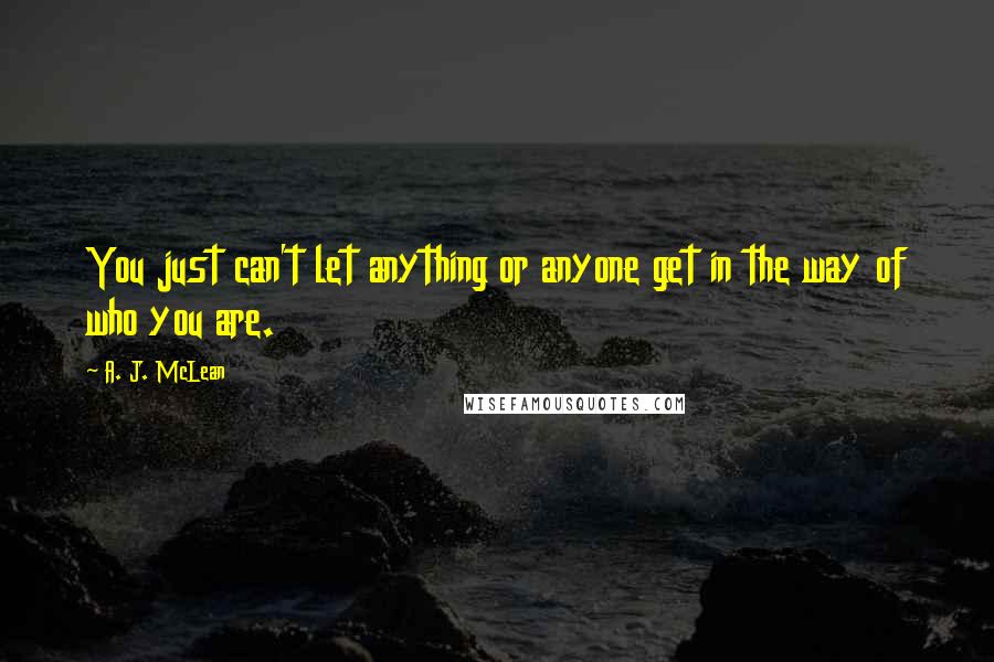 A. J. McLean Quotes: You just can't let anything or anyone get in the way of who you are.