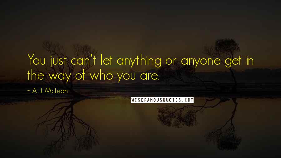 A. J. McLean Quotes: You just can't let anything or anyone get in the way of who you are.