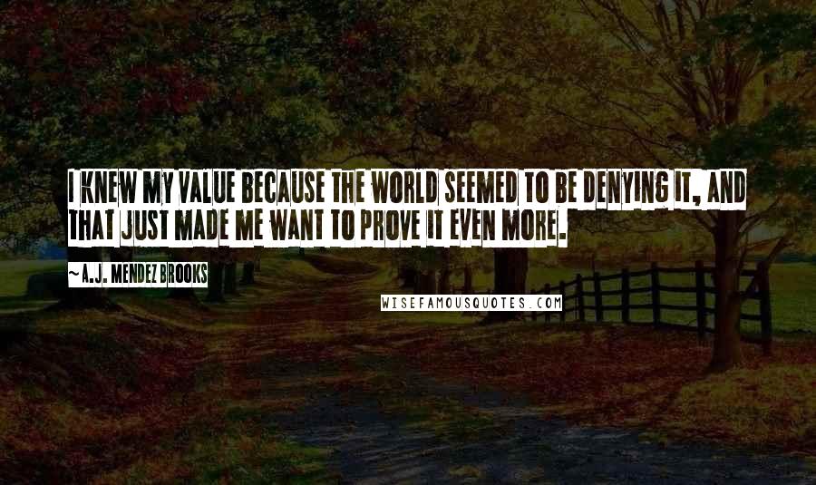 A.J. Mendez Brooks Quotes: I knew my value because the world seemed to be denying it, and that just made me want to prove it even more.