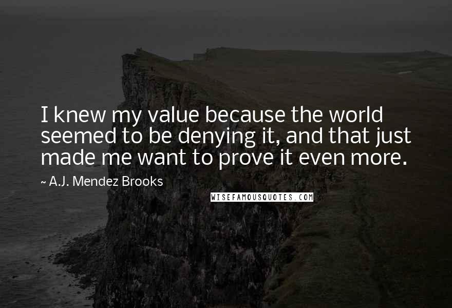 A.J. Mendez Brooks Quotes: I knew my value because the world seemed to be denying it, and that just made me want to prove it even more.