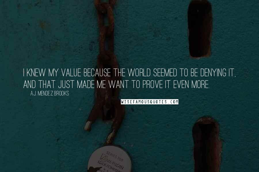 A.J. Mendez Brooks Quotes: I knew my value because the world seemed to be denying it, and that just made me want to prove it even more.