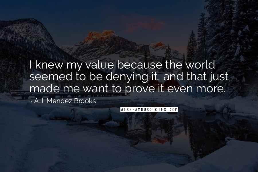 A.J. Mendez Brooks Quotes: I knew my value because the world seemed to be denying it, and that just made me want to prove it even more.