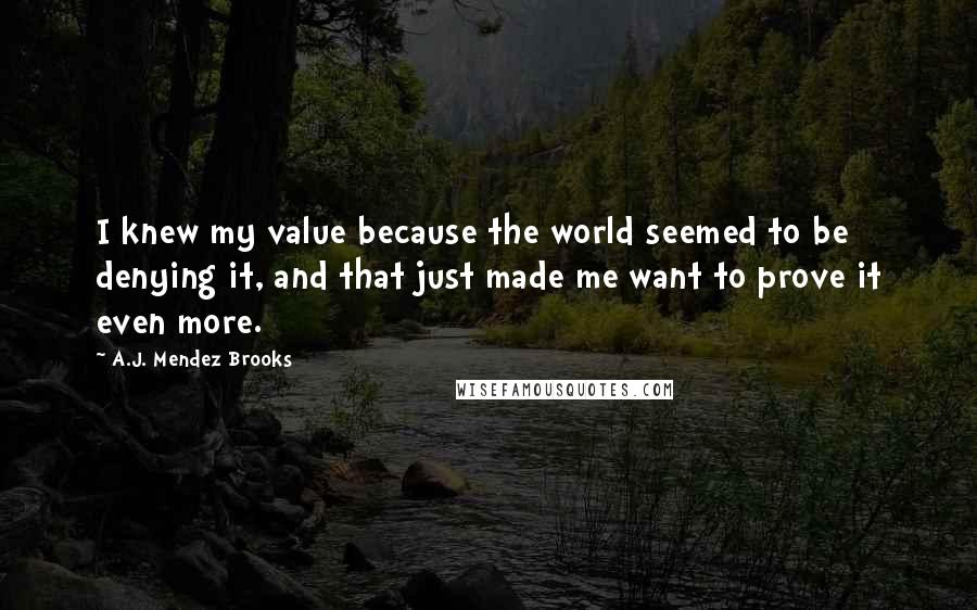 A.J. Mendez Brooks Quotes: I knew my value because the world seemed to be denying it, and that just made me want to prove it even more.