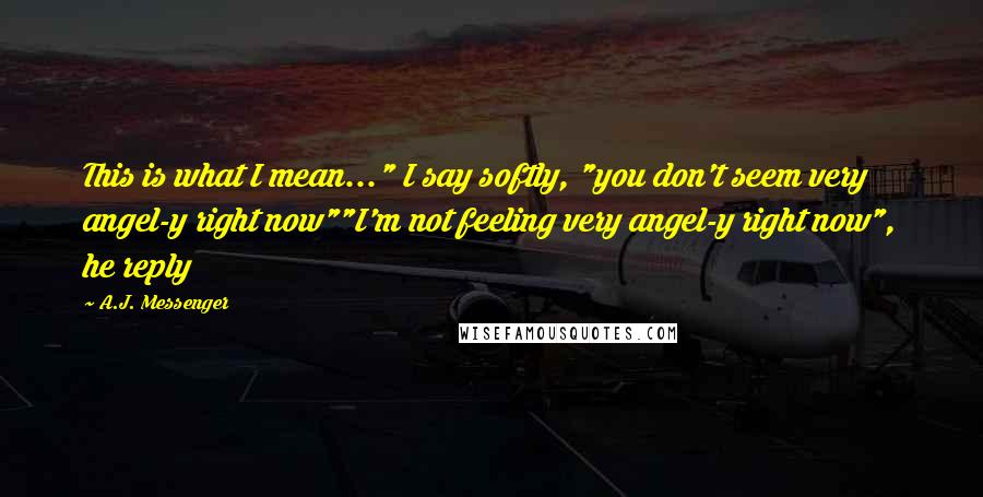 A.J. Messenger Quotes: This is what I mean..." I say softly, "you don't seem very angel-y right now""I'm not feeling very angel-y right now", he reply