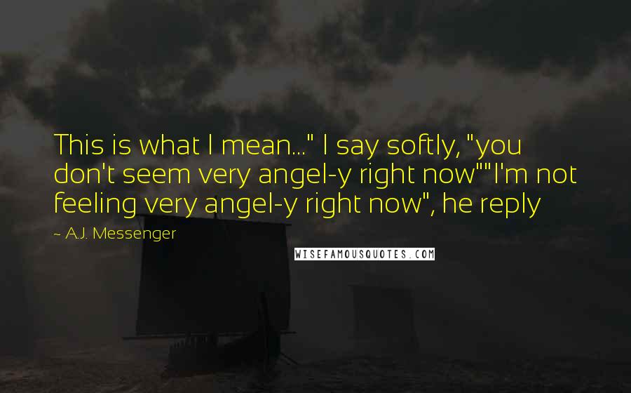 A.J. Messenger Quotes: This is what I mean..." I say softly, "you don't seem very angel-y right now""I'm not feeling very angel-y right now", he reply