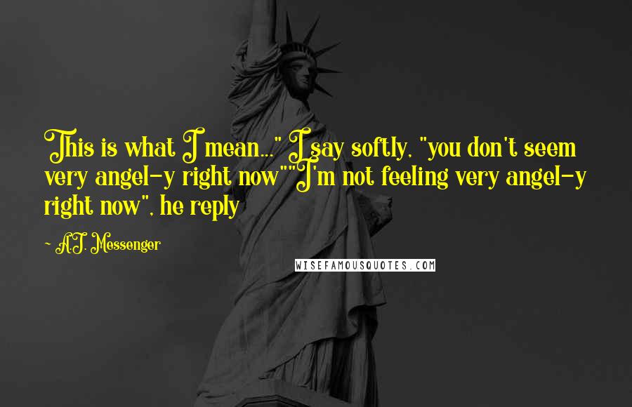 A.J. Messenger Quotes: This is what I mean..." I say softly, "you don't seem very angel-y right now""I'm not feeling very angel-y right now", he reply