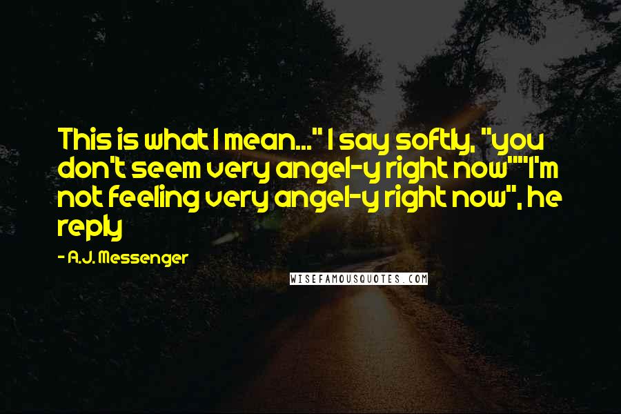 A.J. Messenger Quotes: This is what I mean..." I say softly, "you don't seem very angel-y right now""I'm not feeling very angel-y right now", he reply