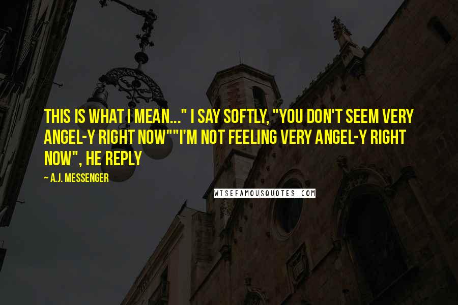 A.J. Messenger Quotes: This is what I mean..." I say softly, "you don't seem very angel-y right now""I'm not feeling very angel-y right now", he reply