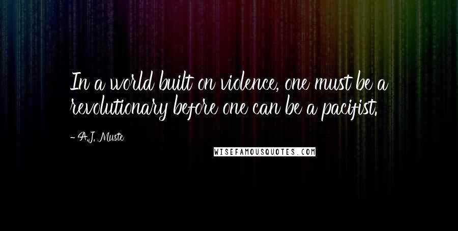 A.J. Muste Quotes: In a world built on violence, one must be a revolutionary before one can be a pacifist.