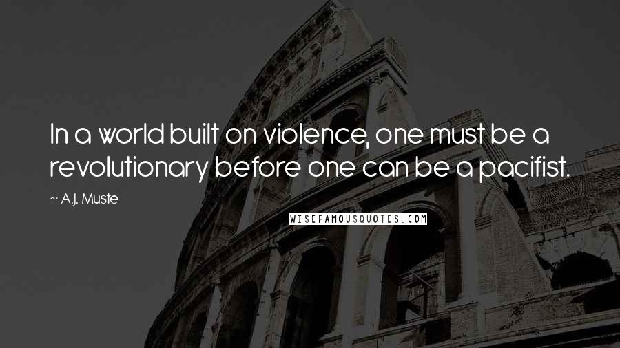 A.J. Muste Quotes: In a world built on violence, one must be a revolutionary before one can be a pacifist.