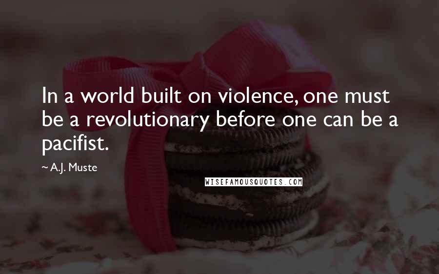 A.J. Muste Quotes: In a world built on violence, one must be a revolutionary before one can be a pacifist.