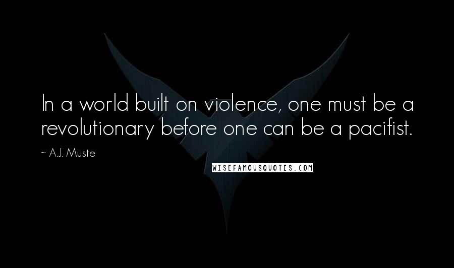 A.J. Muste Quotes: In a world built on violence, one must be a revolutionary before one can be a pacifist.