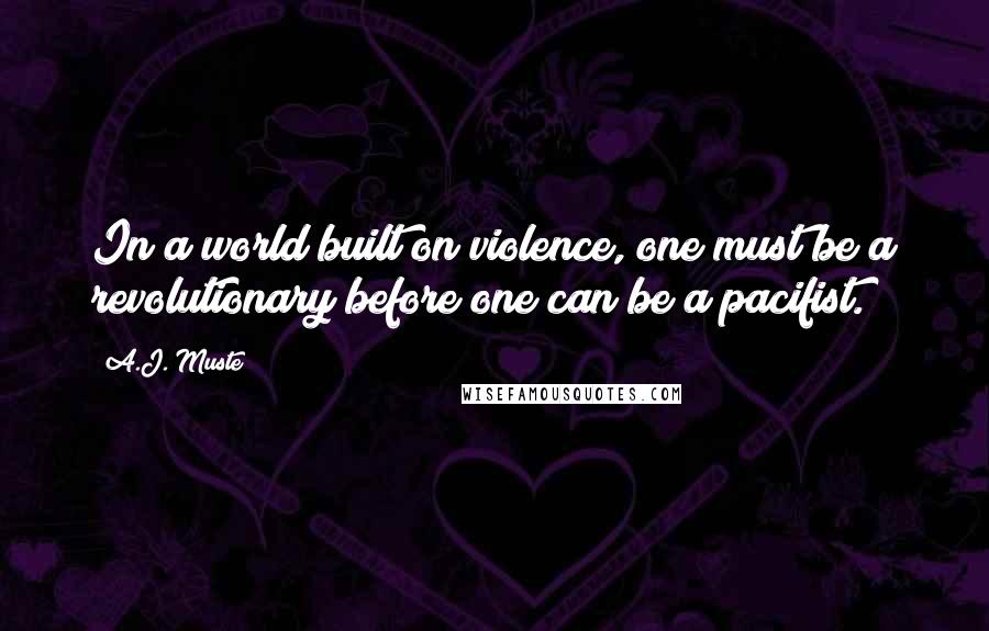 A.J. Muste Quotes: In a world built on violence, one must be a revolutionary before one can be a pacifist.