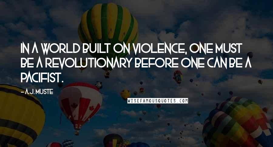 A.J. Muste Quotes: In a world built on violence, one must be a revolutionary before one can be a pacifist.