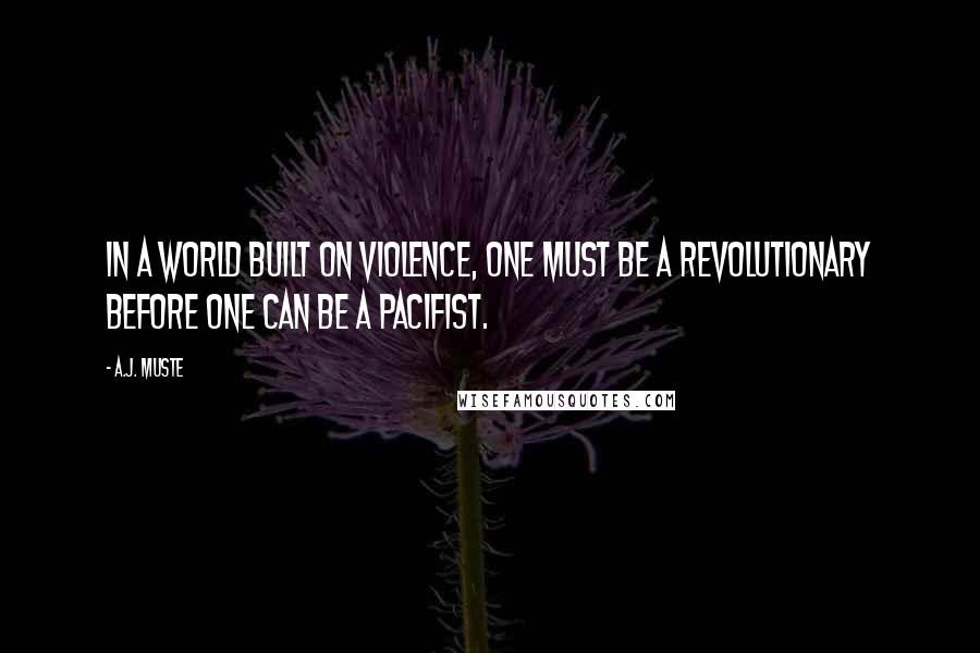 A.J. Muste Quotes: In a world built on violence, one must be a revolutionary before one can be a pacifist.