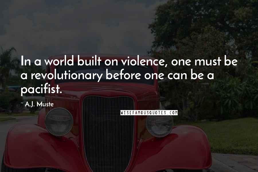 A.J. Muste Quotes: In a world built on violence, one must be a revolutionary before one can be a pacifist.