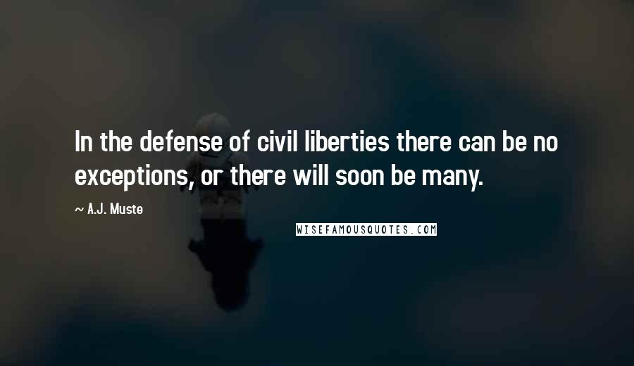 A.J. Muste Quotes: In the defense of civil liberties there can be no exceptions, or there will soon be many.