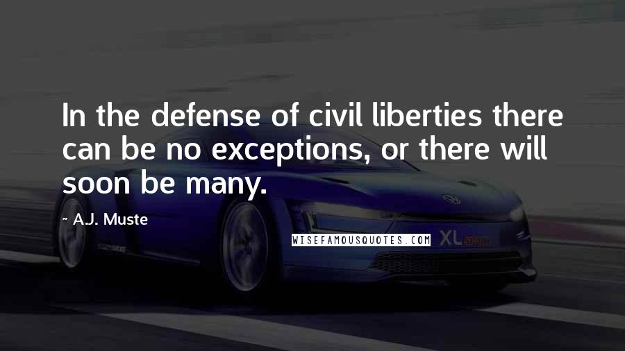 A.J. Muste Quotes: In the defense of civil liberties there can be no exceptions, or there will soon be many.