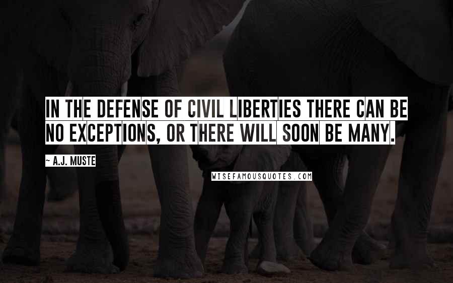 A.J. Muste Quotes: In the defense of civil liberties there can be no exceptions, or there will soon be many.